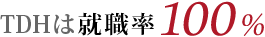 TDHは就職率100%